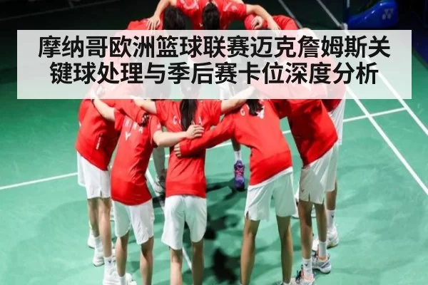 摩纳哥欧洲篮球联赛迈克詹姆斯关键球处理与季后赛卡位深度分析