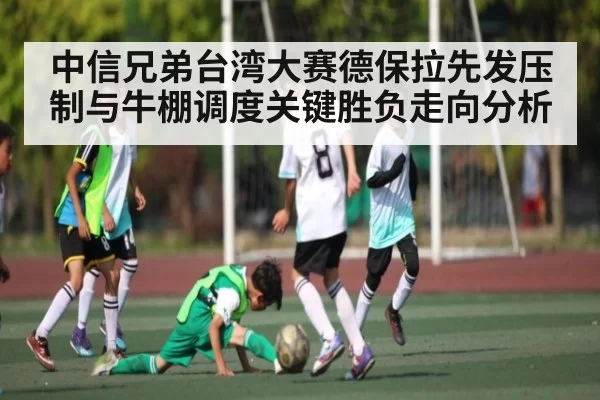 中信兄弟台湾大赛德保拉先发压制与牛棚调度关键胜负走向分析