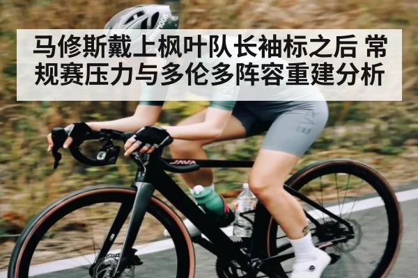 马修斯戴上枫叶队长袖标之后 常规赛压力与多伦多阵容重建分析